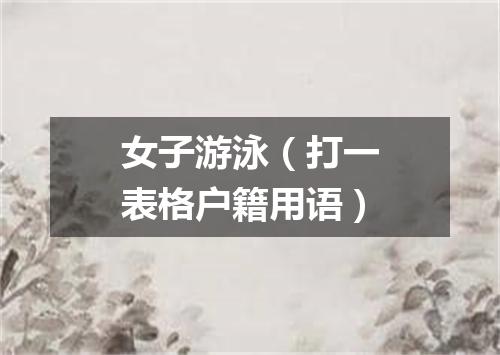 女子游泳（打一表格户籍用语）