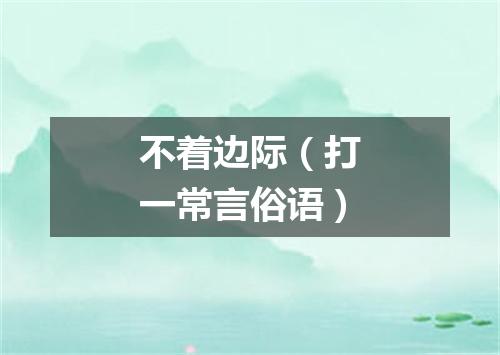 不着边际（打一常言俗语）
