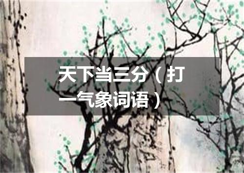 天下当三分（打一气象词语）