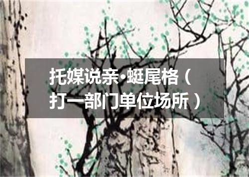 托媒说亲·蜓尾格（打一部门单位场所）