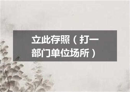 立此存照（打一部门单位场所）