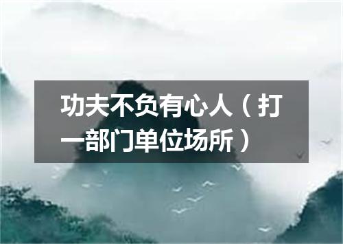 功夫不负有心人（打一部门单位场所）