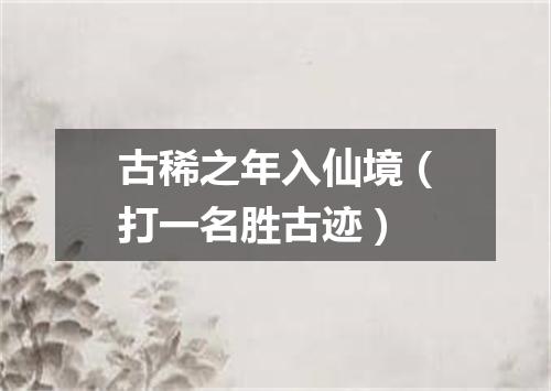 古稀之年入仙境（打一名胜古迹）