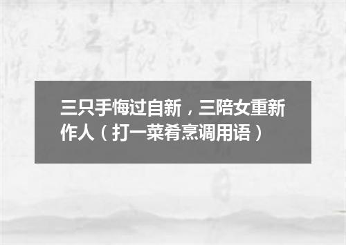 三只手悔过自新，三陪女重新作人（打一菜肴烹调用语）