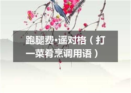 跑腿费·遥对格（打一菜肴烹调用语）