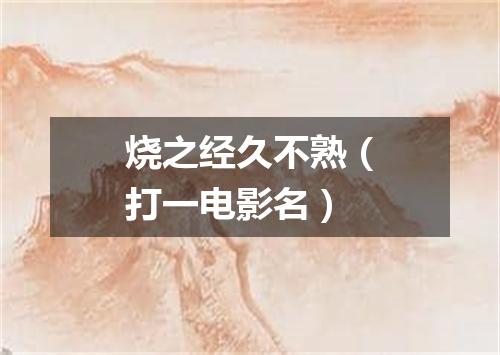 烧之经久不熟（打一电影名）