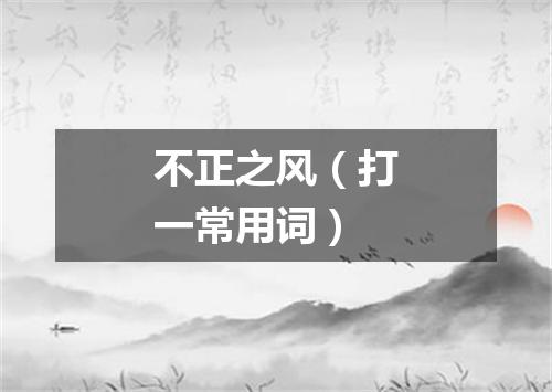 不正之风（打一常用词）
