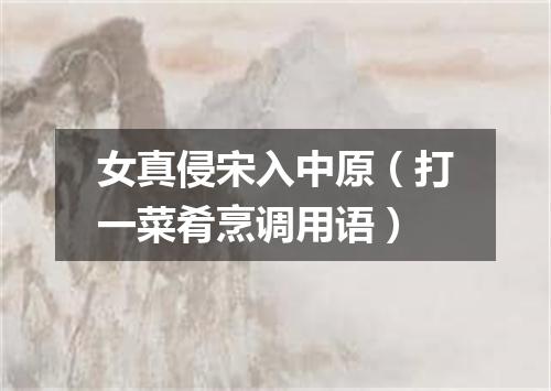 女真侵宋入中原（打一菜肴烹调用语）