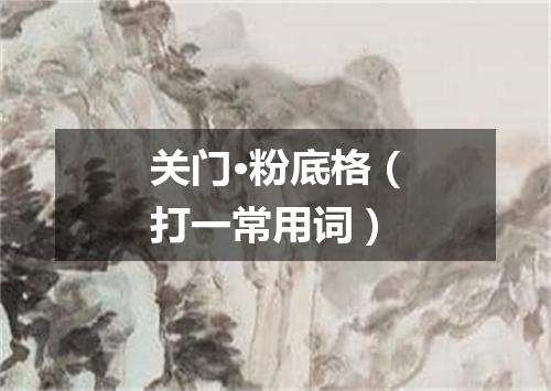关门·粉底格（打一常用词）