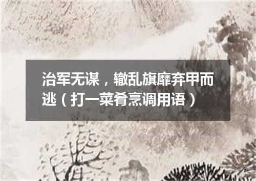 治军无谋，辙乱旗靡弃甲而逃（打一菜肴烹调用语）
