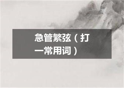 急管繁弦（打一常用词）