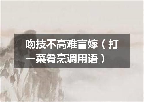 吻技不高难言嫁（打一菜肴烹调用语）