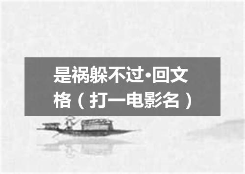 是祸躲不过·回文格（打一电影名）