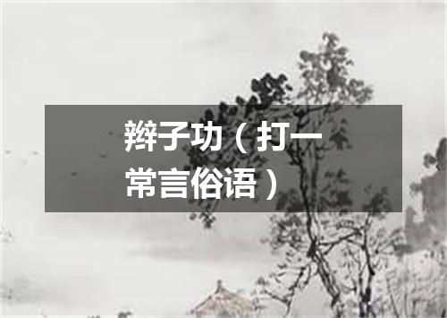 辫子功（打一常言俗语）