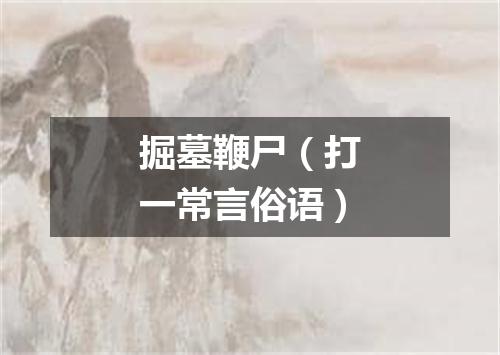 掘墓鞭尸（打一常言俗语）