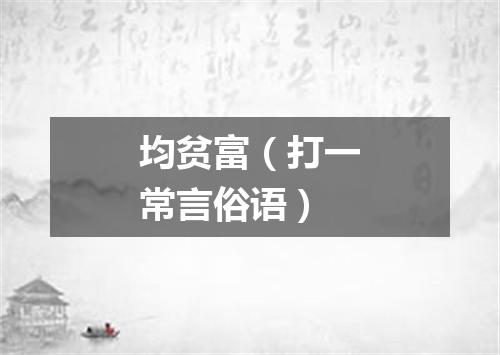 均贫富（打一常言俗语）