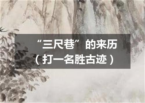 “三尺巷”的来历（打一名胜古迹）