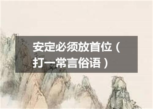 安定必须放首位（打一常言俗语）