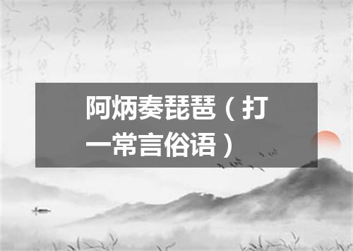 阿炳奏琵琶（打一常言俗语）
