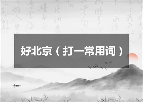 好北京（打一常用词）