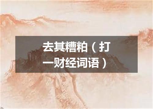 去其糟粕（打一财经词语）