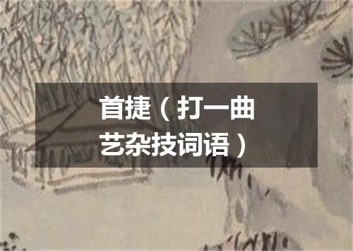 首捷（打一曲艺杂技词语）