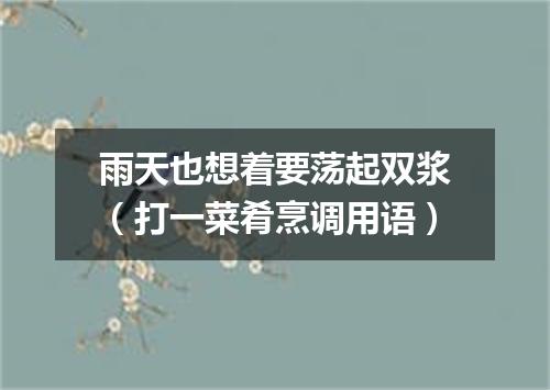 雨天也想着要荡起双浆（打一菜肴烹调用语）