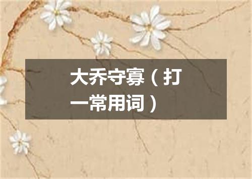 大乔守寡（打一常用词）