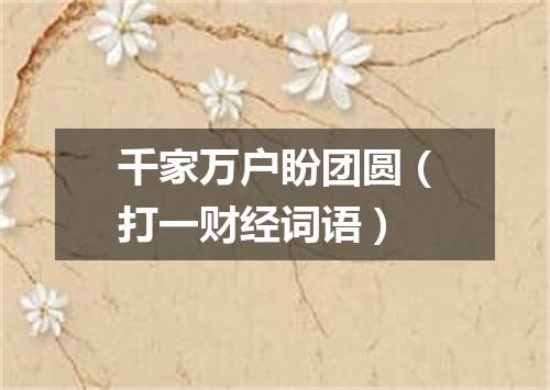 千家万户盼团圆（打一财经词语）