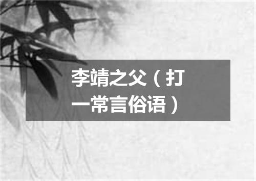 李靖之父（打一常言俗语）