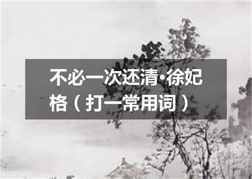 不必一次还清·徐妃格（打一常用词）