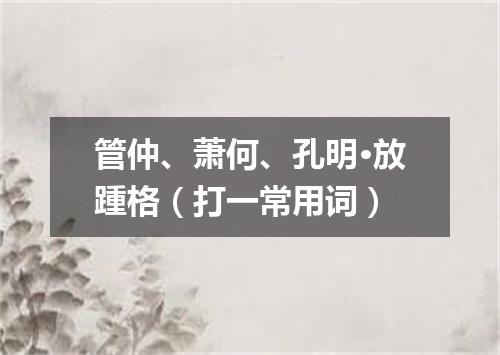 管仲、萧何、孔明·放踵格（打一常用词）