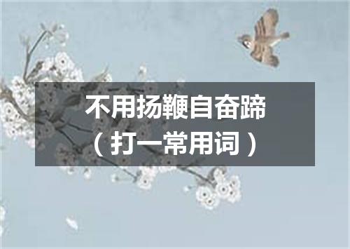 不用扬鞭自奋蹄（打一常用词）