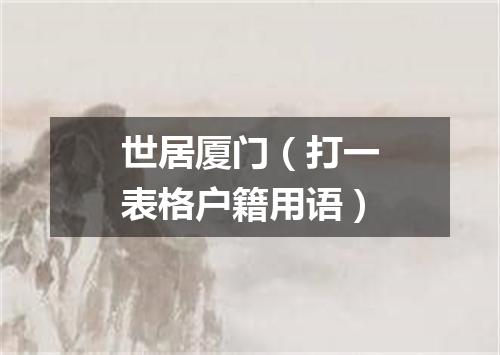 世居厦门（打一表格户籍用语）
