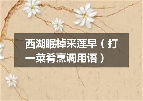 西湖眠棹采莲早（打一菜肴烹调用语）