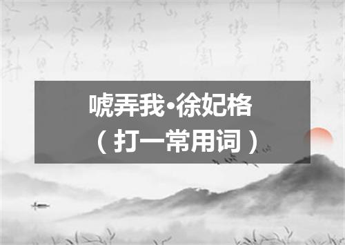 唬弄我·徐妃格（打一常用词）