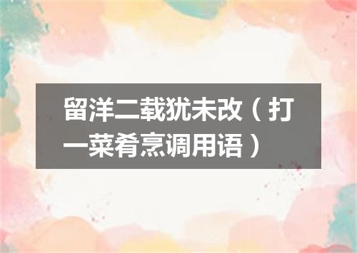 留洋二载犹未改（打一菜肴烹调用语）