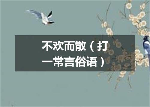 不欢而散（打一常言俗语）