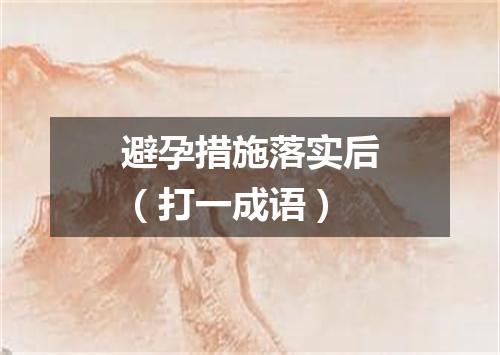 避孕措施落实后（打一成语）