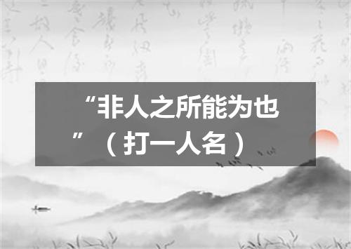 “非人之所能为也”（打一人名）