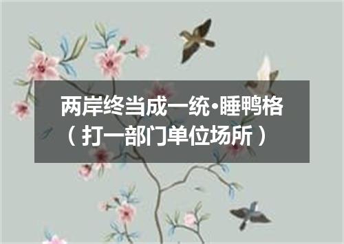 两岸终当成一统·睡鸭格（打一部门单位场所）