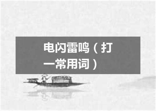 电闪雷鸣（打一常用词）
