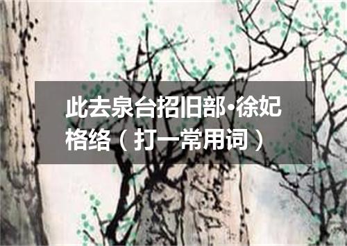 此去泉台招旧部·徐妃格络（打一常用词）
