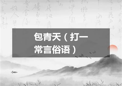 包青天（打一常言俗语）