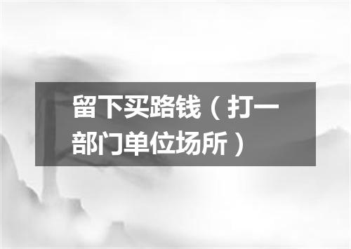 留下买路钱（打一部门单位场所）