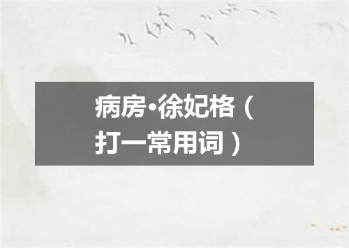 病房·徐妃格（打一常用词）