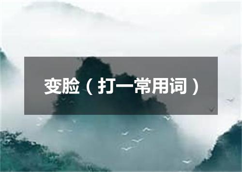 变脸（打一常用词）