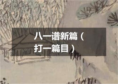 八一谱新篇（打一篇目）