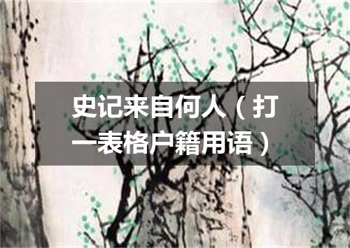 史记来自何人（打一表格户籍用语）