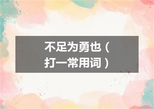 不足为勇也（打一常用词）